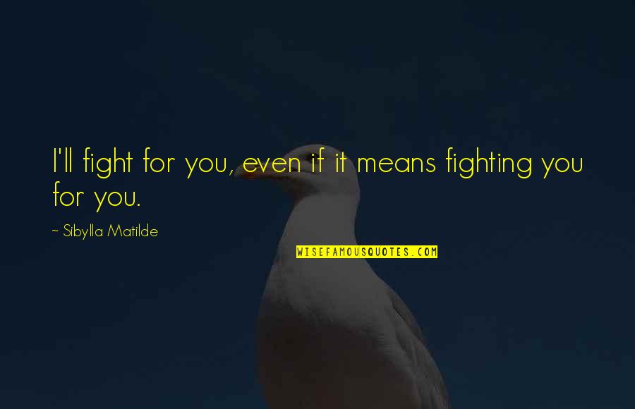 Fight For You Quotes By Sibylla Matilde: I'll fight for you, even if it means