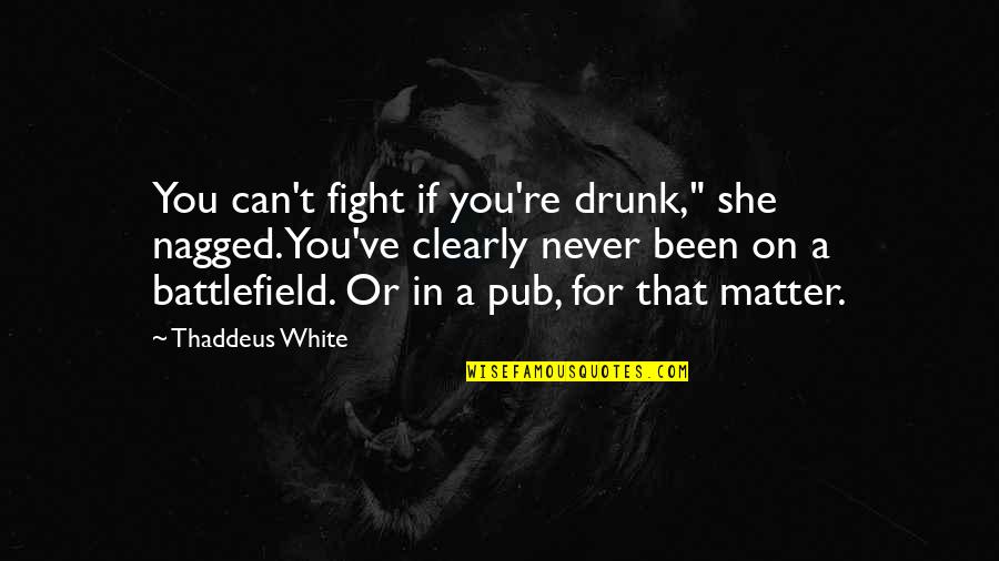 Fight For You Quotes By Thaddeus White: You can't fight if you're drunk," she nagged.You've
