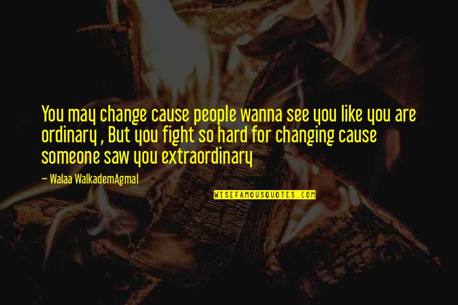 Fight For You Quotes By Walaa WalkademAgmal: You may change cause people wanna see you