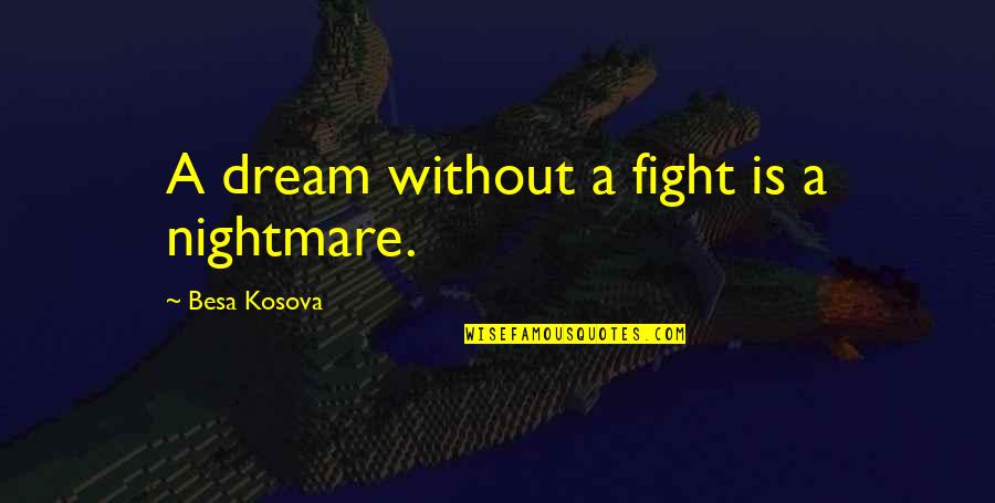 Fight For Your Dreams Quotes By Besa Kosova: A dream without a fight is a nightmare. Fight For Your Dreams Quotes By Besa Kosova: A dream without a fight is a nightmare.