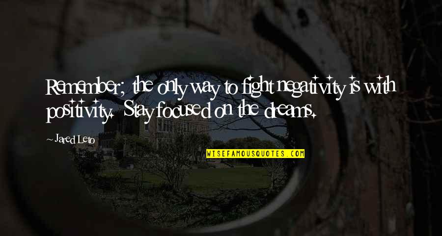 Fight For Your Dreams Quotes By Jared Leto: Remember; the only way to fight negativity is Fight For Your Dreams Quotes By Jared Leto: Remember; the only way to fight negativity is