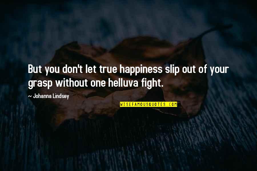 Fight For Your Happiness Quotes By Johanna Lindsey: But you don't let true happiness slip out Fight For Your Happiness Quotes By Johanna Lindsey: But you don't let true happiness slip out