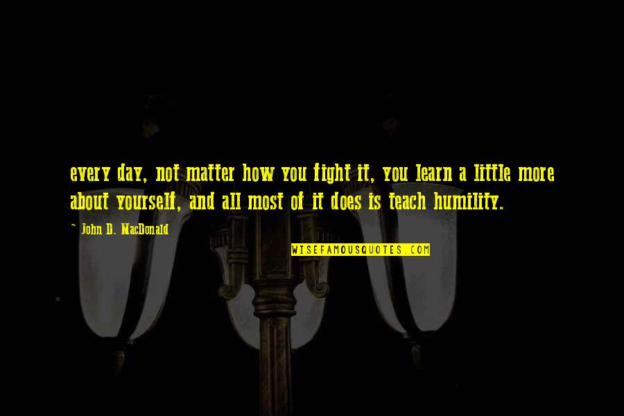 Fight For Yourself Quotes By John D. MacDonald: every day, not matter how you fight it,