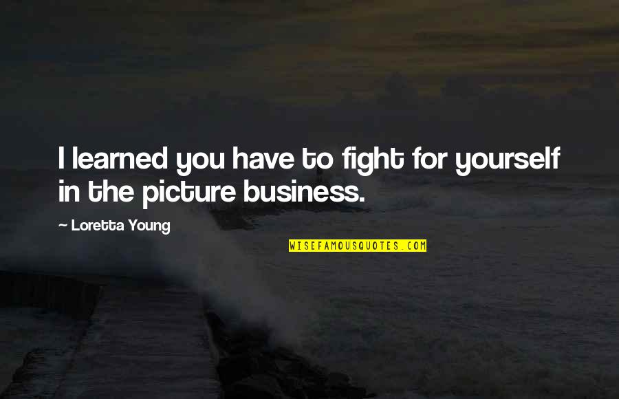 Fight For Yourself Quotes By Loretta Young: I learned you have to fight for yourself