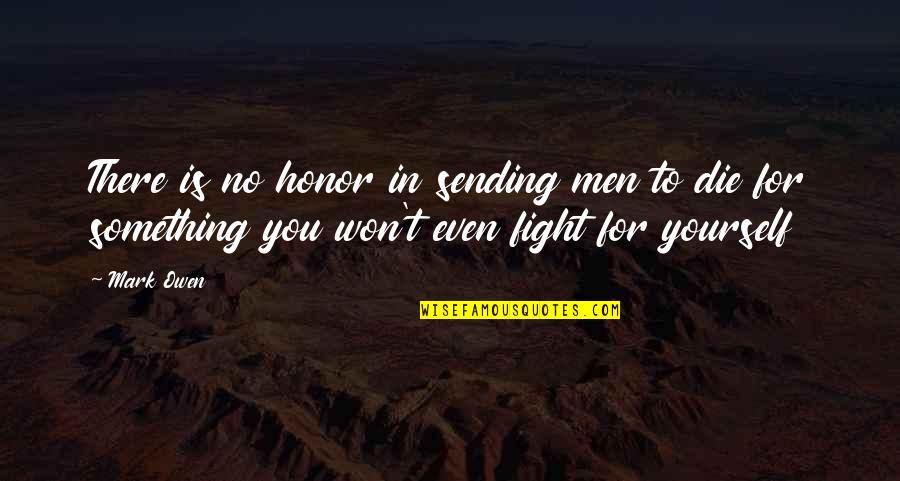 Fight For Yourself Quotes By Mark Owen: There is no honor in sending men to