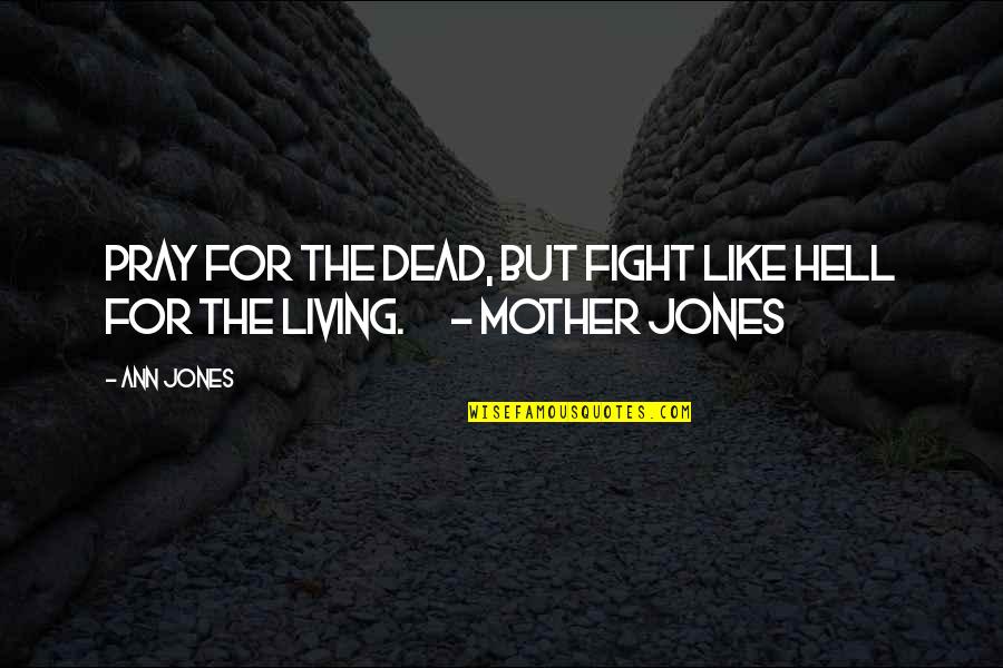 Fight From Hell Quotes By Ann Jones: Pray for the dead, but fight like hell