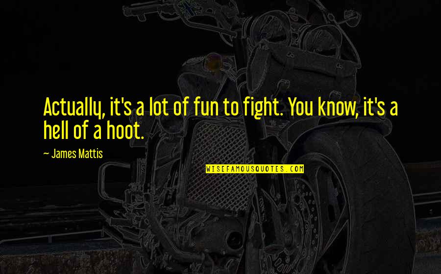 Fight From Hell Quotes By James Mattis: Actually, it's a lot of fun to fight.