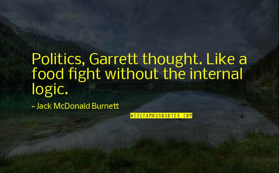 Fight From Jack Quotes By Jack McDonald Burnett: Politics, Garrett thought. Like a food fight without Fight From Jack Quotes By Jack McDonald Burnett: Politics, Garrett thought. Like a food fight without
