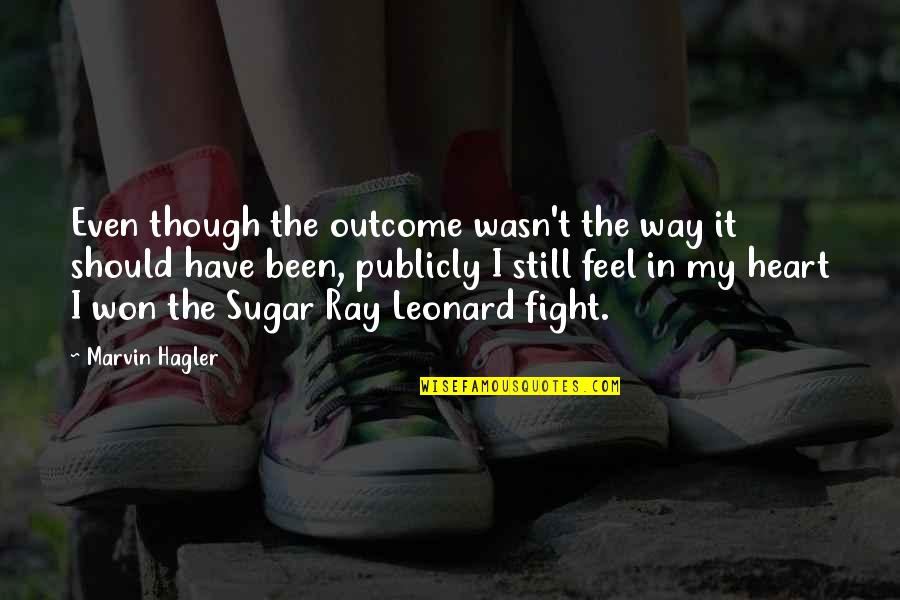 Fight From The Heart Quotes By Marvin Hagler: Even though the outcome wasn't the way it