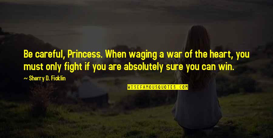 Fight From The Heart Quotes By Sherry D. Ficklin: Be careful, Princess. When waging a war of