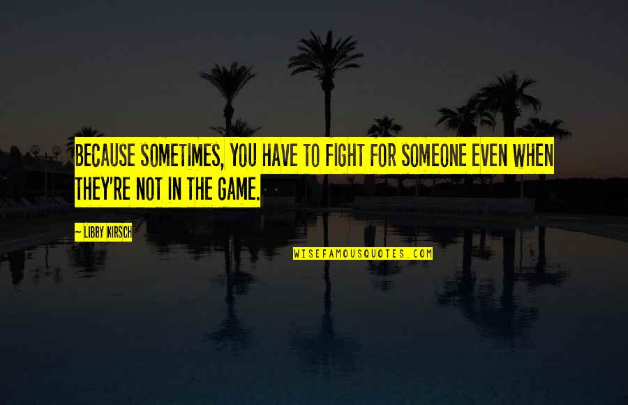 Fight Game Quotes By Libby Kirsch: Because sometimes, you have to fight for someone