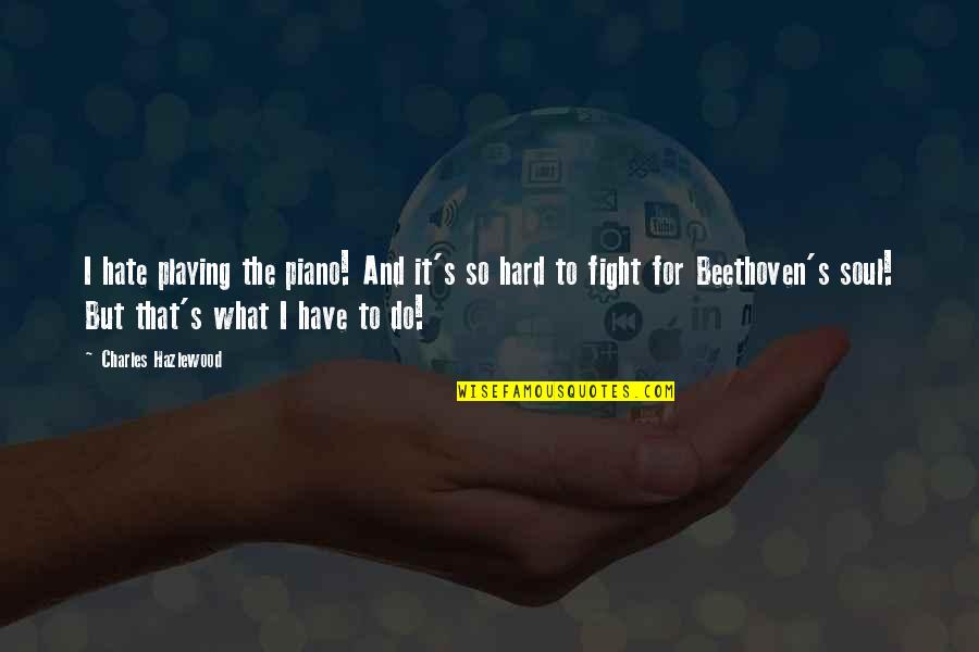 Fight Hard Quotes By Charles Hazlewood: I hate playing the piano! And it's so Fight Hard Quotes By Charles Hazlewood: I hate playing the piano! And it's so