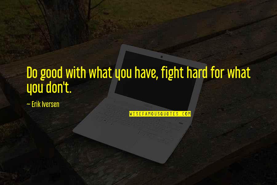 Fight Hard Quotes By Erik Iversen: Do good with what you have, fight hard Fight Hard Quotes By Erik Iversen: Do good with what you have, fight hard