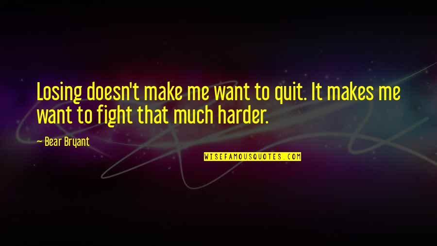 Fight Harder Quotes By Bear Bryant: Losing doesn't make me want to quit. It Fight Harder Quotes By Bear Bryant: Losing doesn't make me want to quit. It