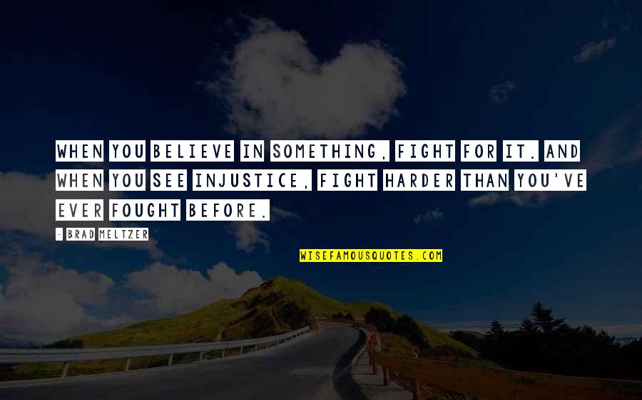 Fight Harder Quotes By Brad Meltzer: When you believe in something, fight for it. Fight Harder Quotes By Brad Meltzer: When you believe in something, fight for it.