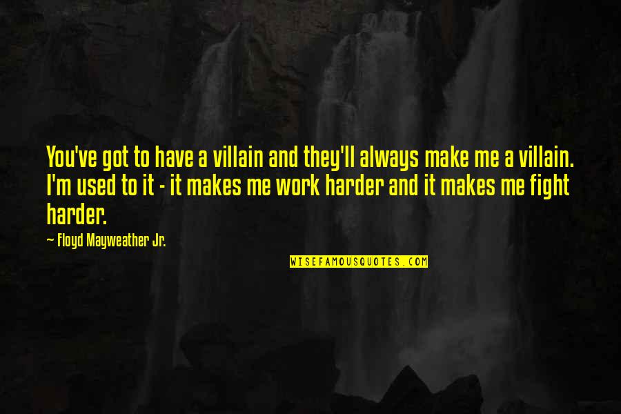 Fight Harder Quotes By Floyd Mayweather Jr.: You've got to have a villain and they'll