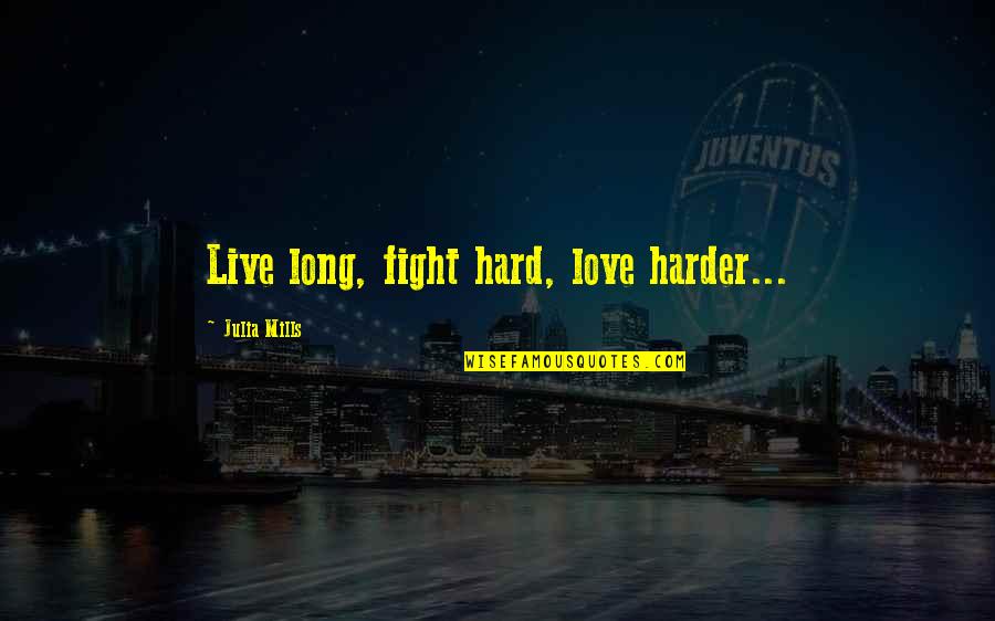 Fight Harder Quotes By Julia Mills: Live long, fight hard, love harder... Fight Harder Quotes By Julia Mills: Live long, fight hard, love harder...
