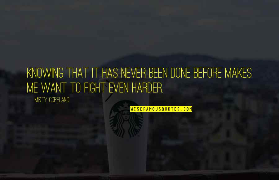 Fight Harder Quotes By Misty Copeland: Knowing that it has never been done before Fight Harder Quotes By Misty Copeland: Knowing that it has never been done before