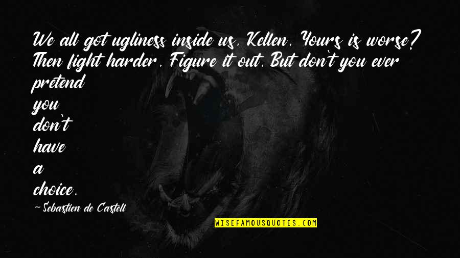 Fight Harder Quotes By Sebastien De Castell: We all got ugliness inside us, Kellen. Yours