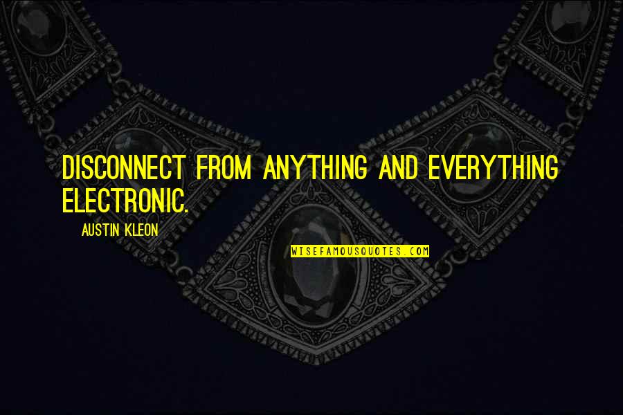 Fight In The Dog Quotes By Austin Kleon: Disconnect from anything and everything electronic. Fight In The Dog Quotes By Austin Kleon: Disconnect from anything and everything electronic.