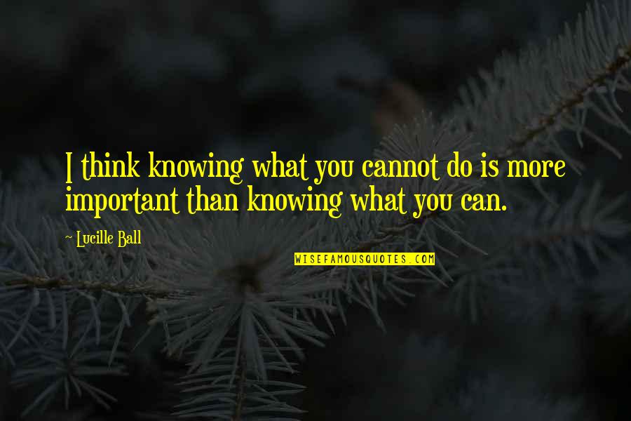 Fight In The Dog Quotes By Lucille Ball: I think knowing what you cannot do is