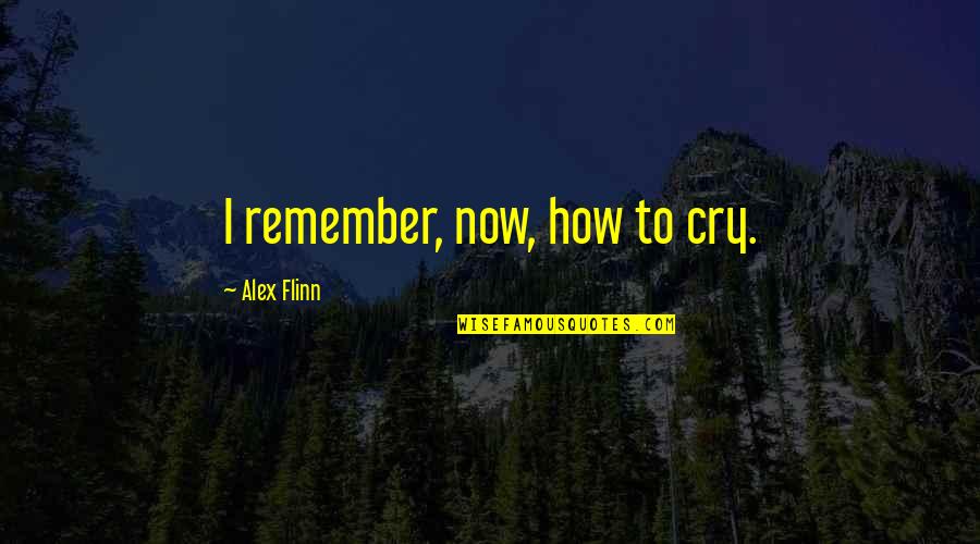Fight Less Love More Quotes By Alex Flinn: I remember, now, how to cry.
