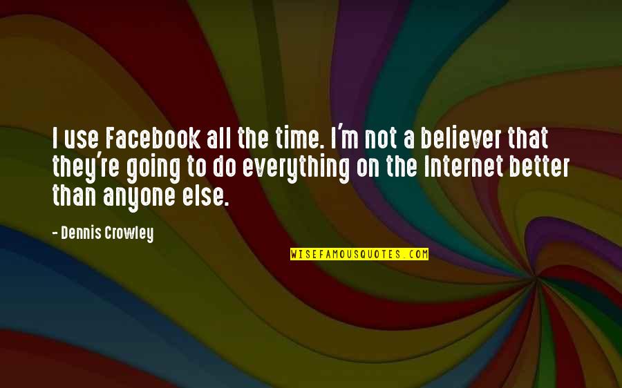 Fight Like A Brave Quotes By Dennis Crowley: I use Facebook all the time. I'm not Fight Like A Brave Quotes By Dennis Crowley: I use Facebook all the time. I'm not