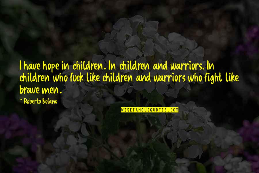 Fight Like A Brave Quotes By Roberto Bolano: I have hope in children. In children and Fight Like A Brave Quotes By Roberto Bolano: I have hope in children. In children and