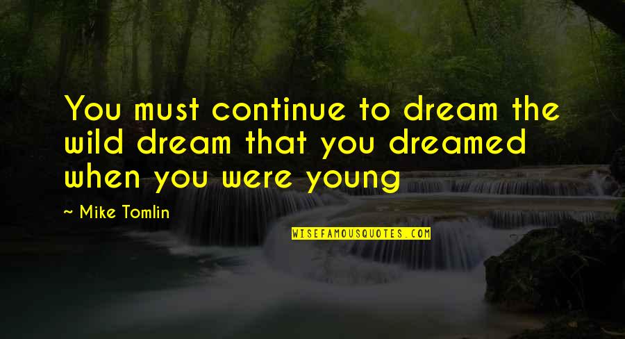 Fight Like A Girl Club Quotes By Mike Tomlin: You must continue to dream the wild dream