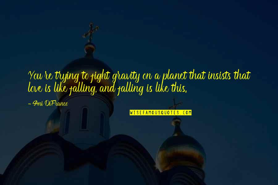 Fight Like A Quotes By Ani DiFranco: You're trying to fight gravity on a planet Fight Like A Quotes By Ani DiFranco: You're trying to fight gravity on a planet