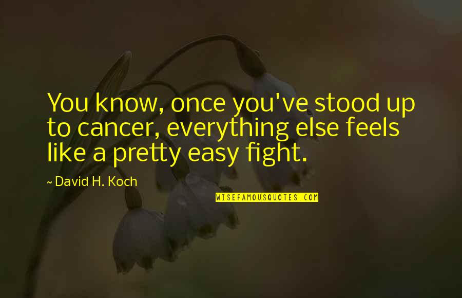 Fight Like A Quotes By David H. Koch: You know, once you've stood up to cancer, Fight Like A Quotes By David H. Koch: You know, once you've stood up to cancer,