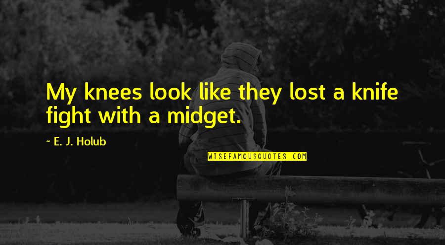 Fight Like A Quotes By E. J. Holub: My knees look like they lost a knife