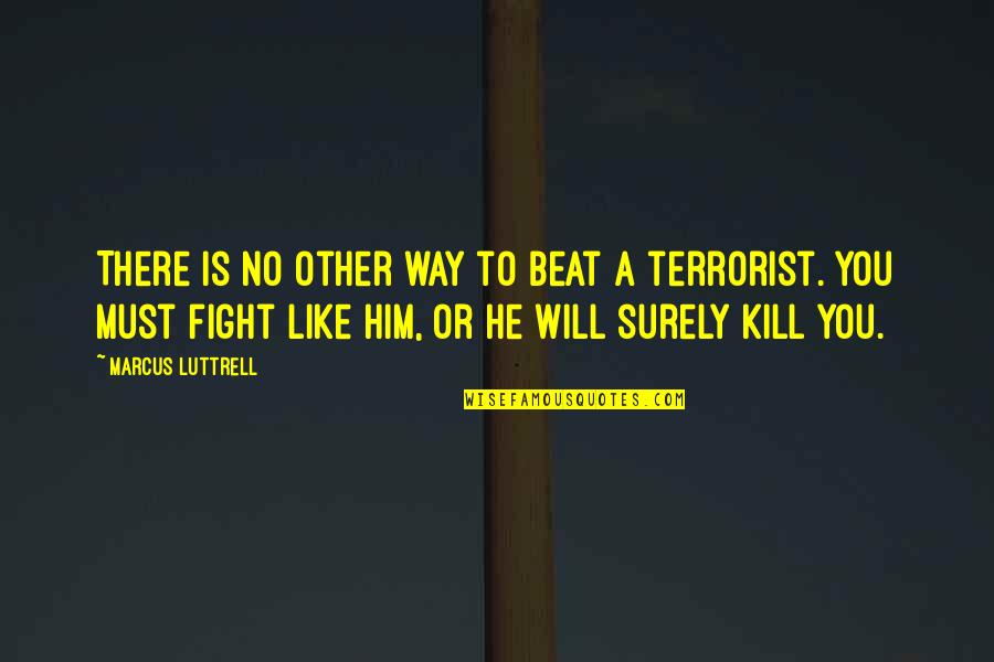 Fight Like A Quotes By Marcus Luttrell: There is no other way to beat a Fight Like A Quotes By Marcus Luttrell: There is no other way to beat a