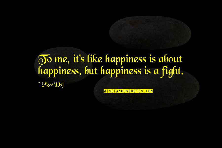 Fight Like A Quotes By Mos Def: To me, it's like happiness is about happiness,