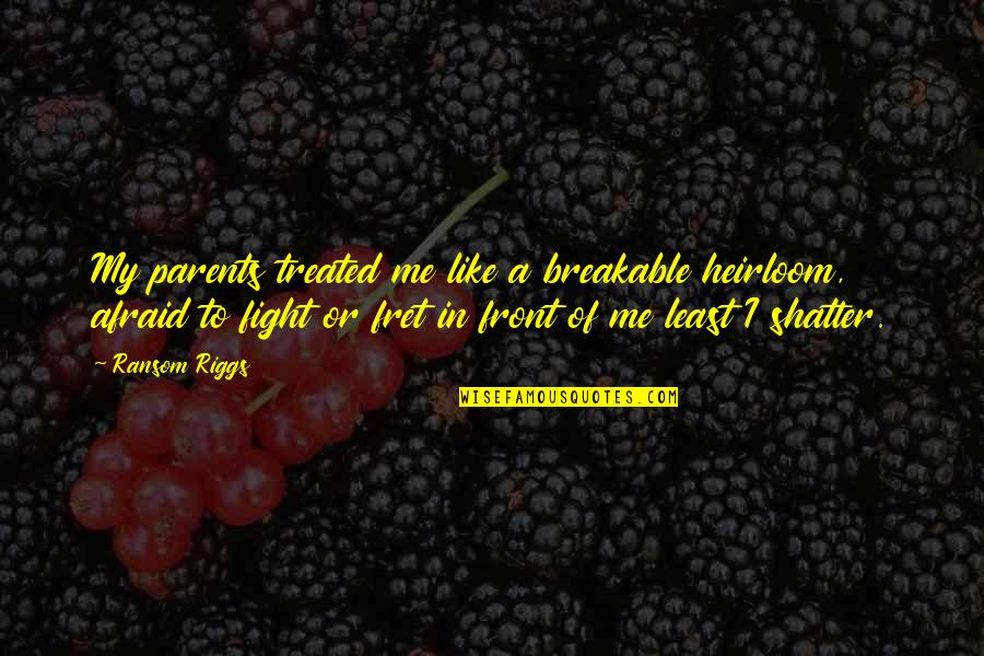 Fight Like A Quotes By Ransom Riggs: My parents treated me like a breakable heirloom, Fight Like A Quotes By Ransom Riggs: My parents treated me like a breakable heirloom,