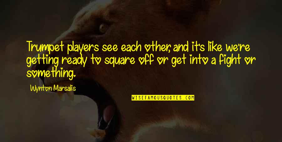 Fight Like A Quotes By Wynton Marsalis: Trumpet players see each other, and it's like Fight Like A Quotes By Wynton Marsalis: Trumpet players see each other, and it's like