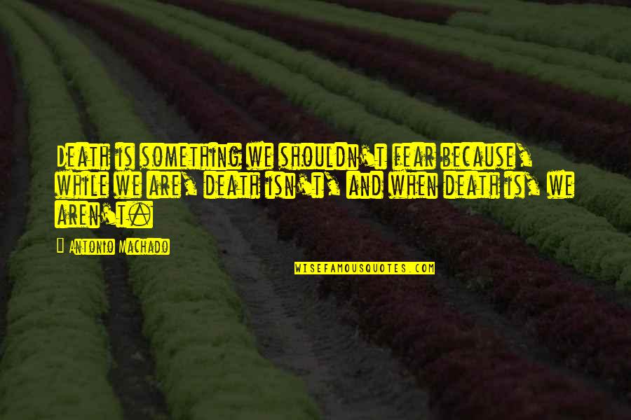 Fight Like A Warrior Quotes By Antonio Machado: Death is something we shouldn't fear because, while Fight Like A Warrior Quotes By Antonio Machado: Death is something we shouldn't fear because, while