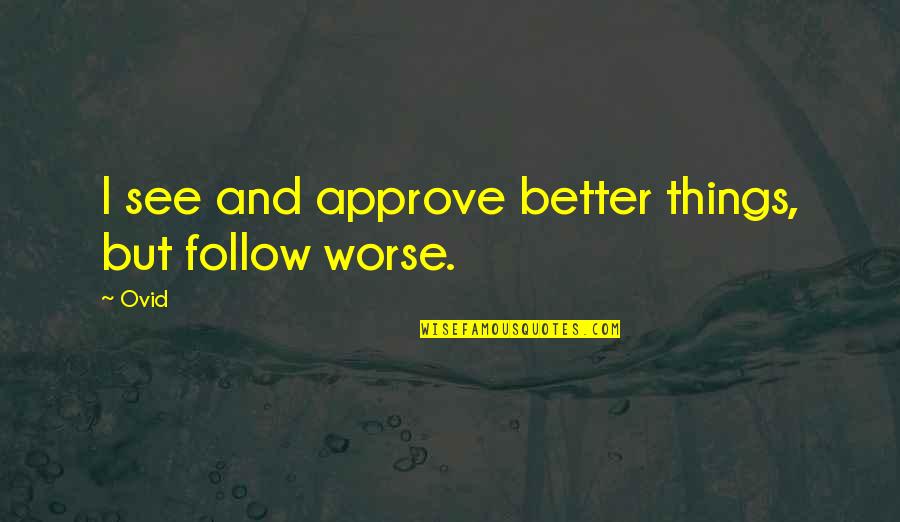 Fight Like Cats And Dogs Quotes By Ovid: I see and approve better things, but follow