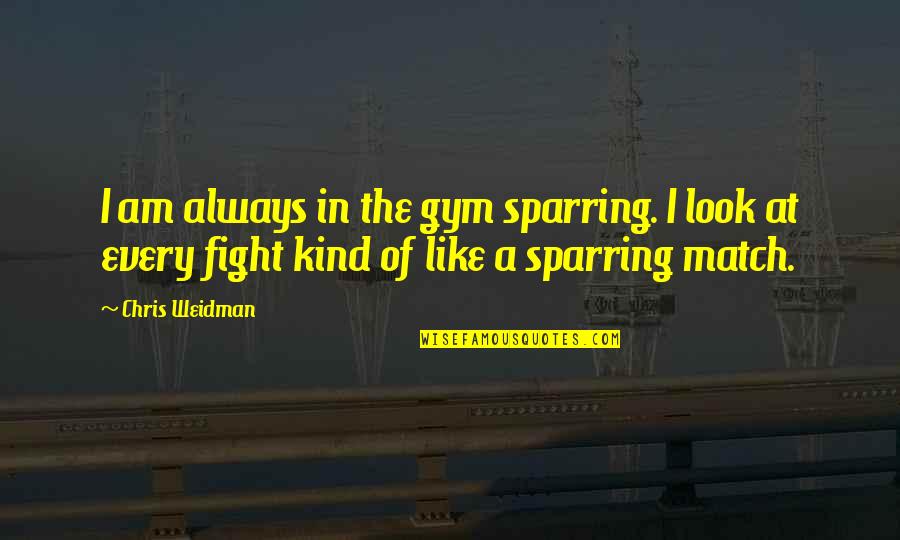 Fight Like Quotes By Chris Weidman: I am always in the gym sparring. I