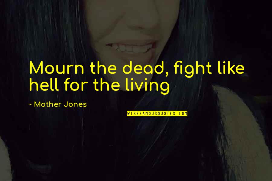 Fight Like Quotes By Mother Jones: Mourn the dead, fight like hell for the