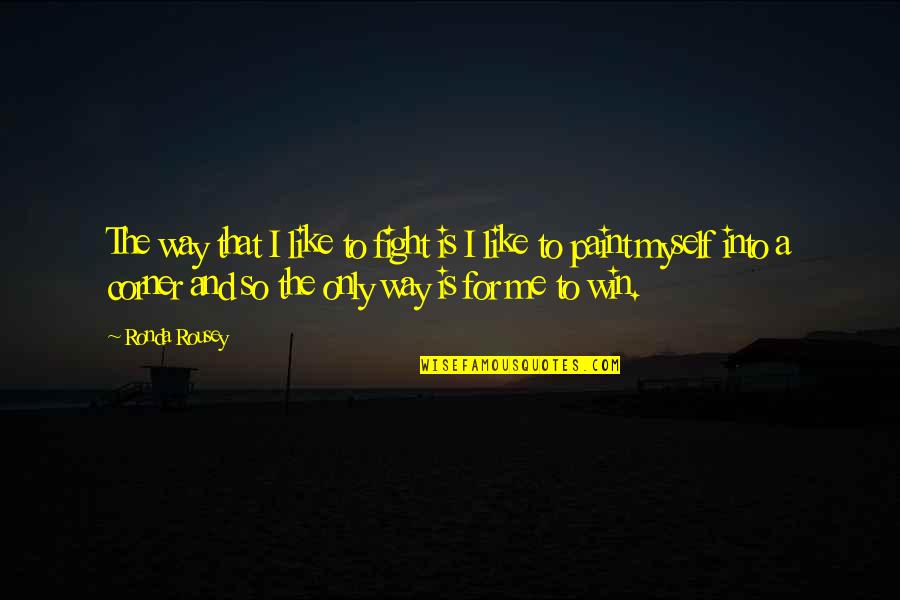Fight Like Quotes By Ronda Rousey: The way that I like to fight is