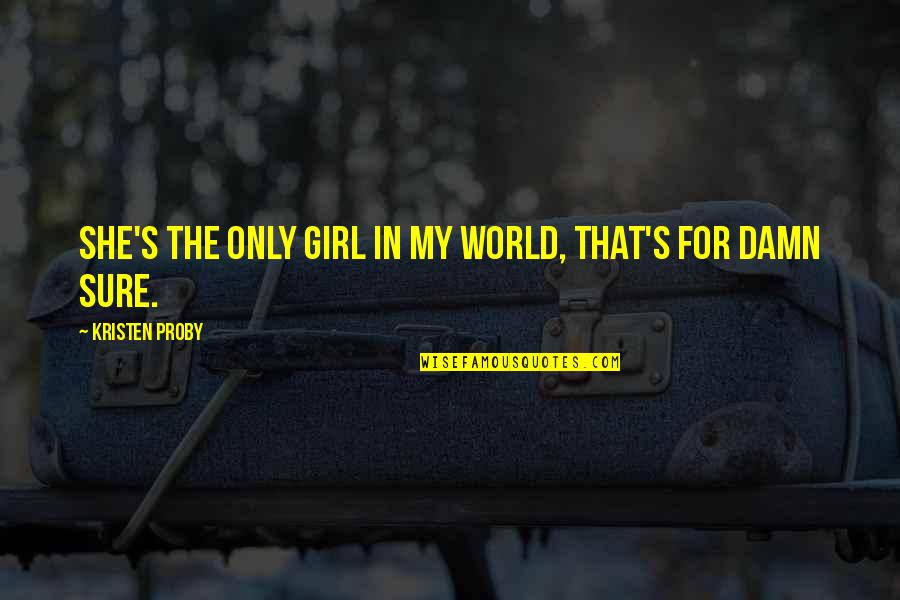 Fight Like Sister Quotes By Kristen Proby: She's the only girl in my world, that's