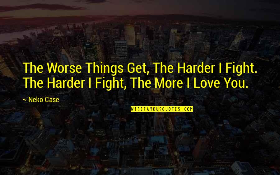 Fight Love Quotes By Neko Case: The Worse Things Get, The Harder I Fight.