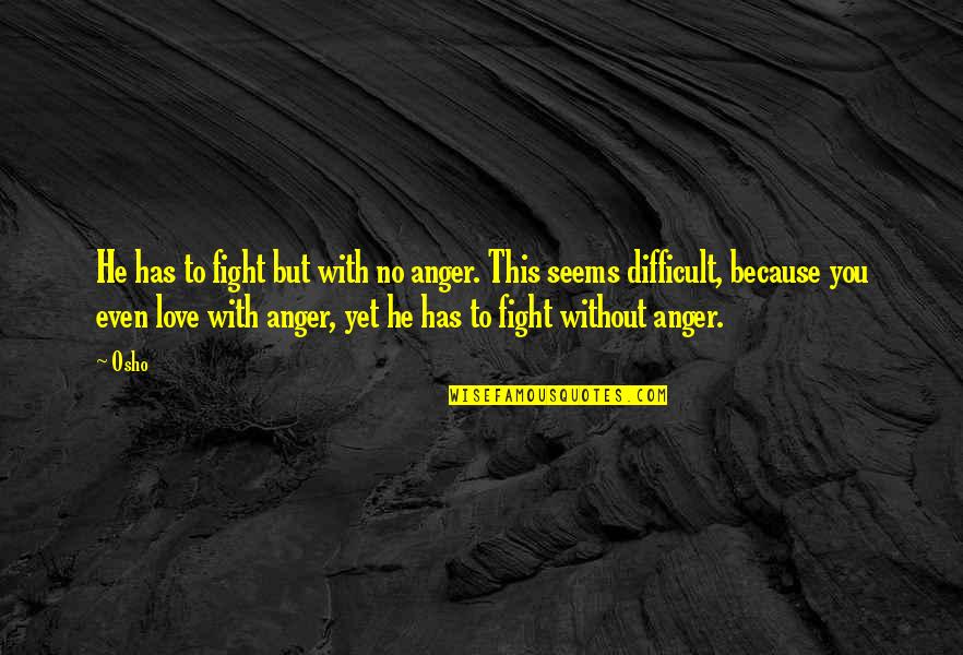 Fight Love Quotes By Osho: He has to fight but with no anger.