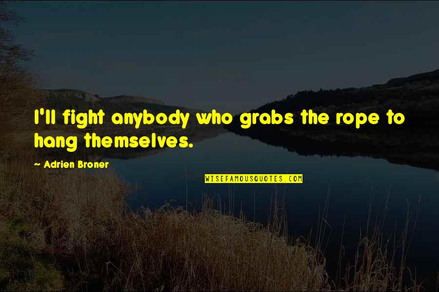Fight Motivation Quotes By Adrien Broner: I'll fight anybody who grabs the rope to Fight Motivation Quotes By Adrien Broner: I'll fight anybody who grabs the rope to