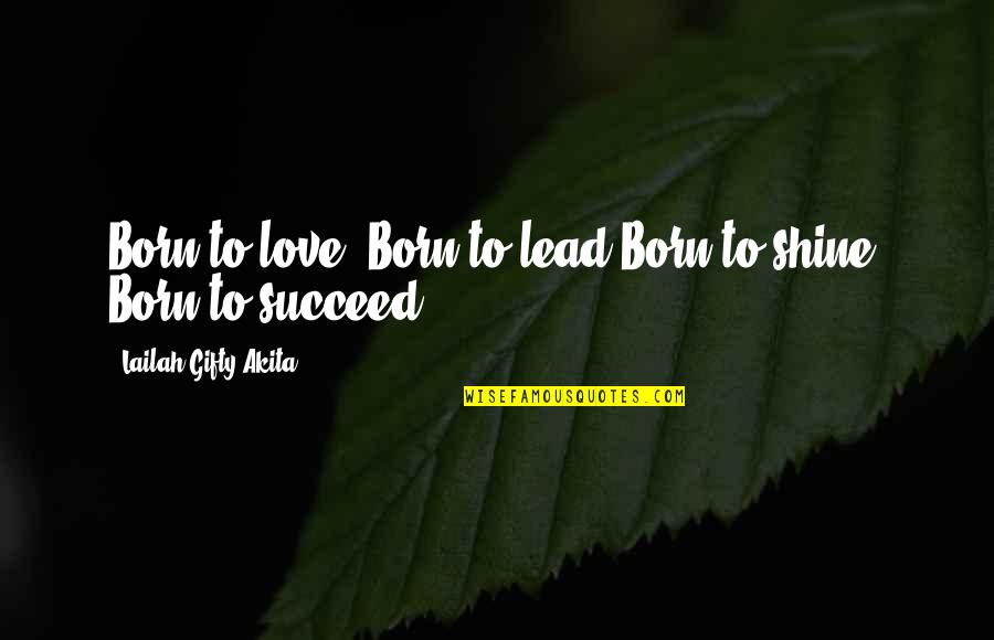 Fight Motivation Quotes By Lailah Gifty Akita: Born to love, Born to lead.Born to shine,