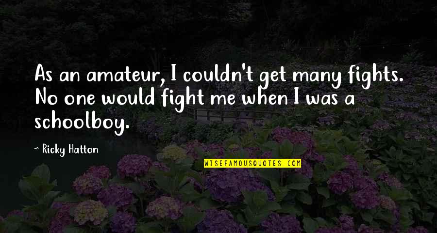 Fight Motivation Quotes By Ricky Hatton: As an amateur, I couldn't get many fights. Fight Motivation Quotes By Ricky Hatton: As an amateur, I couldn't get many fights.