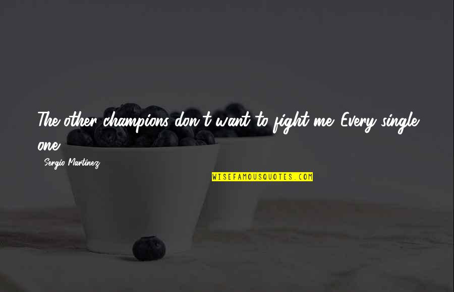 Fight Motivation Quotes By Sergio Martinez: The other champions don't want to fight me. Fight Motivation Quotes By Sergio Martinez: The other champions don't want to fight me.