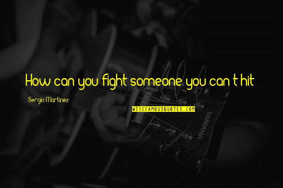 Fight Motivation Quotes By Sergio Martinez: How can you fight someone you can't hit? Fight Motivation Quotes By Sergio Martinez: How can you fight someone you can't hit?