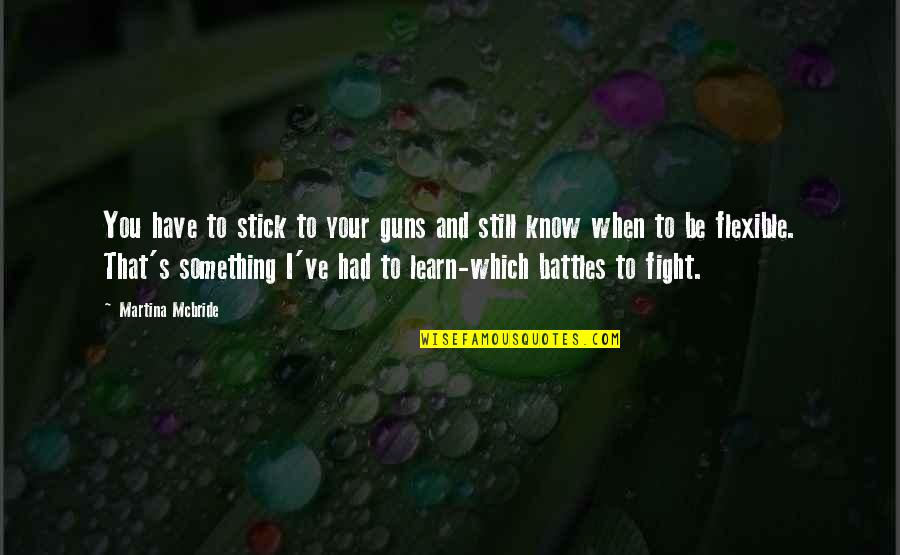 Fight My Battle Quotes By Martina Mcbride: You have to stick to your guns and